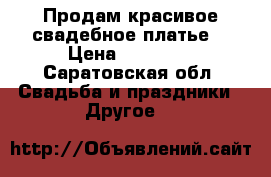 Продам красивое свадебное платье  › Цена ­ 30 000 - Саратовская обл. Свадьба и праздники » Другое   